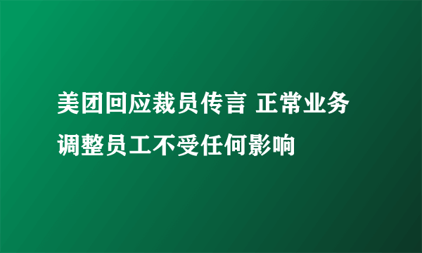 美团回应裁员传言 正常业务调整员工不受任何影响