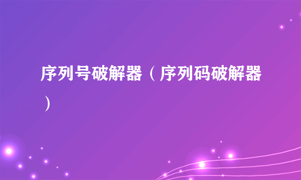 序列号破解器（序列码破解器）