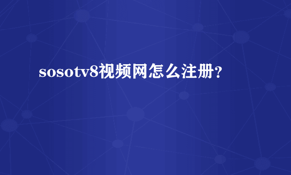 sosotv8视频网怎么注册？