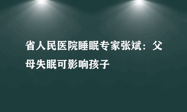 省人民医院睡眠专家张斌：父母失眠可影响孩子