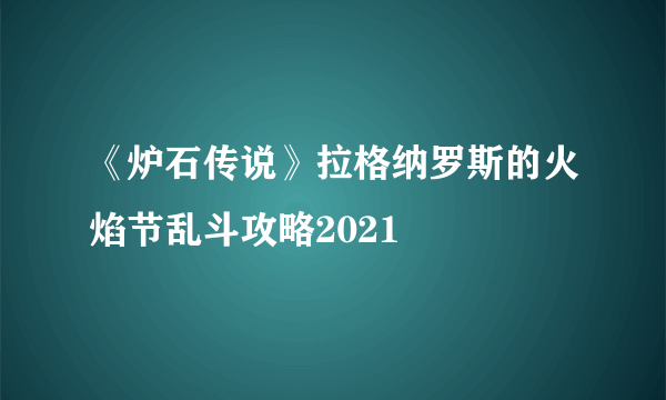 《炉石传说》拉格纳罗斯的火焰节乱斗攻略2021