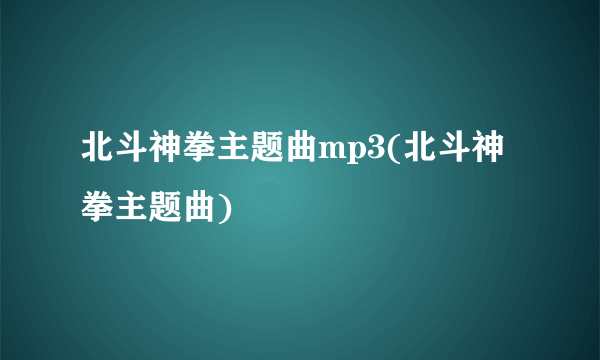 北斗神拳主题曲mp3(北斗神拳主题曲)