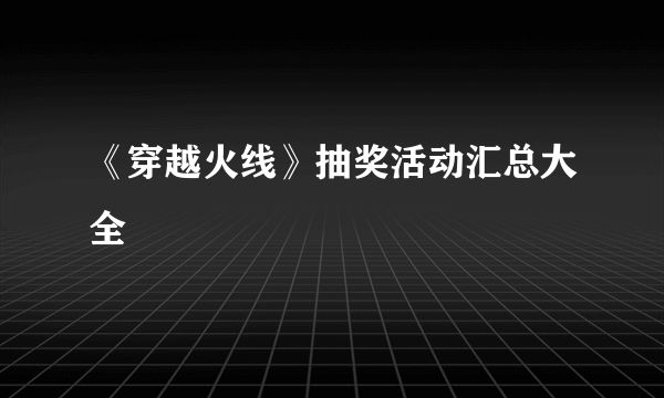 《穿越火线》抽奖活动汇总大全