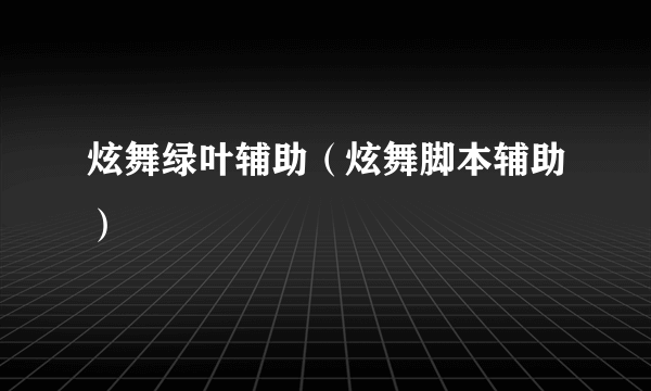 炫舞绿叶辅助（炫舞脚本辅助）