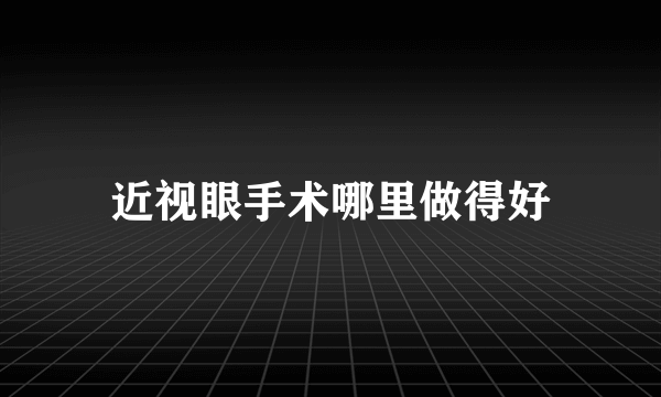近视眼手术哪里做得好