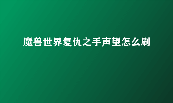 魔兽世界复仇之手声望怎么刷
