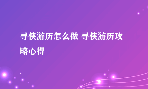 寻侠游历怎么做 寻侠游历攻略心得