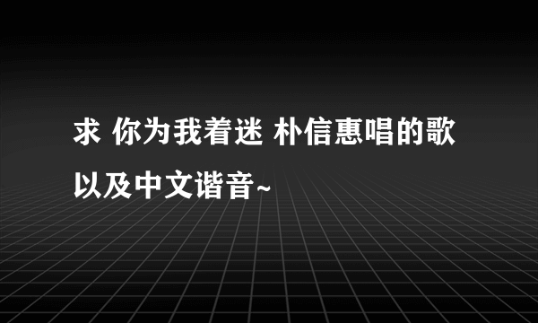 求 你为我着迷 朴信惠唱的歌 以及中文谐音~