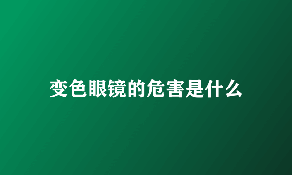 变色眼镜的危害是什么