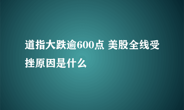 道指大跌逾600点 美股全线受挫原因是什么