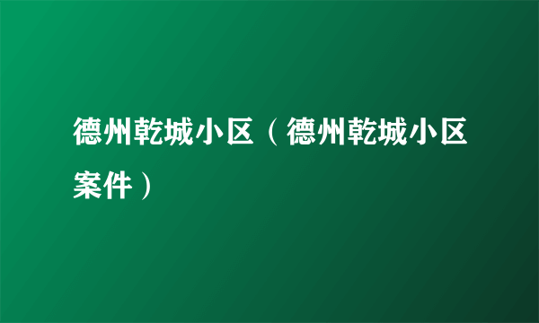 德州乾城小区（德州乾城小区案件）