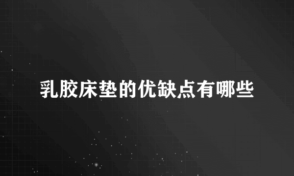 乳胶床垫的优缺点有哪些