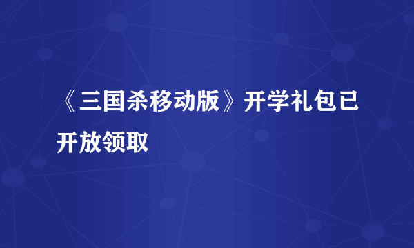 《三国杀移动版》开学礼包已开放领取