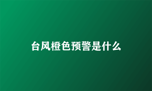 台风橙色预警是什么
