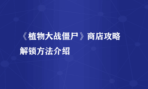 《植物大战僵尸》商店攻略 解锁方法介绍