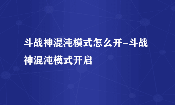 斗战神混沌模式怎么开-斗战神混沌模式开启