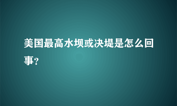 美国最高水坝或决堤是怎么回事？