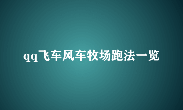 qq飞车风车牧场跑法一览