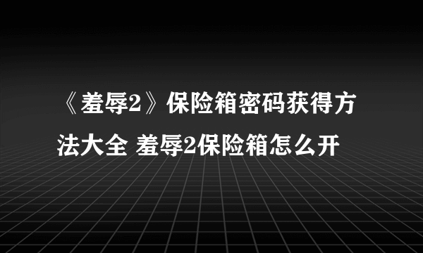 《羞辱2》保险箱密码获得方法大全 羞辱2保险箱怎么开