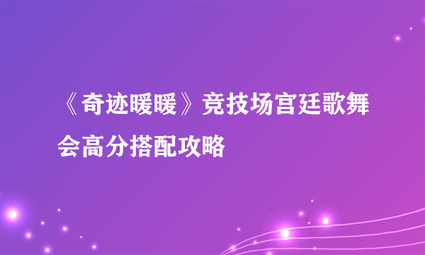 《奇迹暖暖》竞技场宫廷歌舞会高分搭配攻略