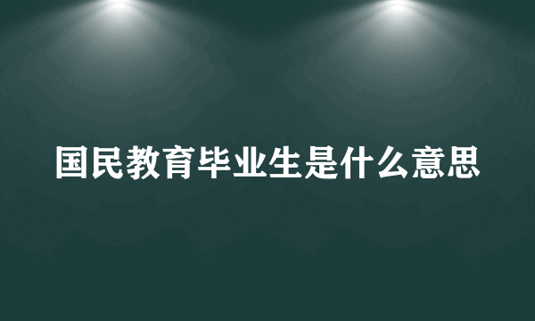 国民教育毕业生是什么意思