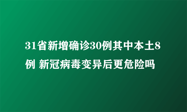 31省新增确诊30例其中本土8例 新冠病毒变异后更危险吗
