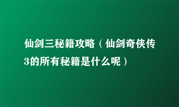 仙剑三秘籍攻略（仙剑奇侠传3的所有秘籍是什么呢）