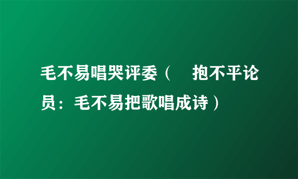毛不易唱哭评委（龘抱不平论员：毛不易把歌唱成诗）