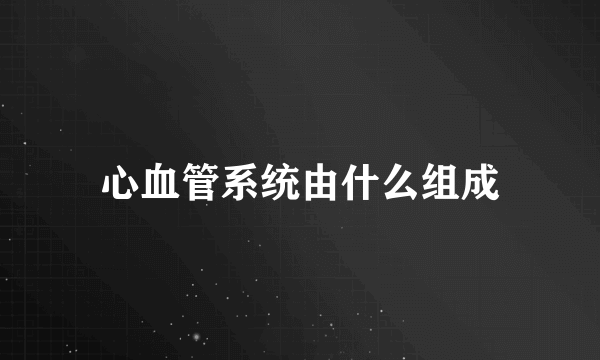 心血管系统由什么组成