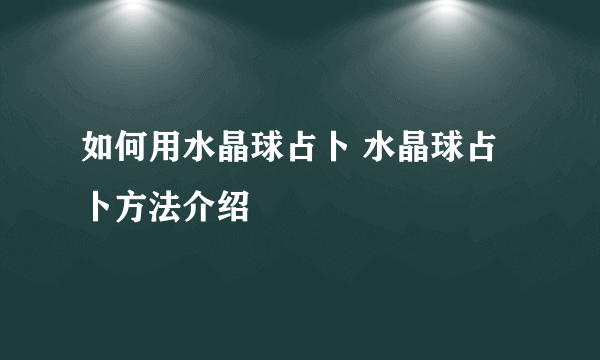 如何用水晶球占卜 水晶球占卜方法介绍