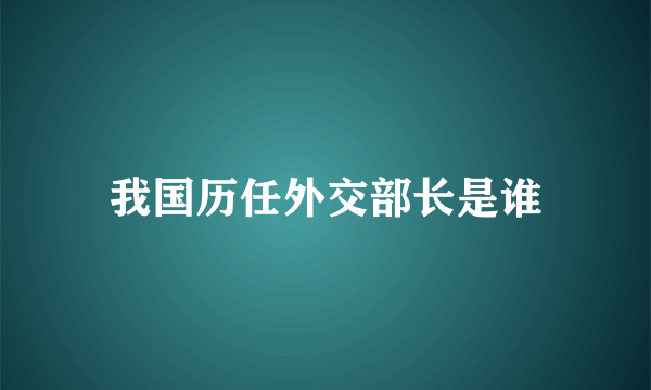 我国历任外交部长是谁