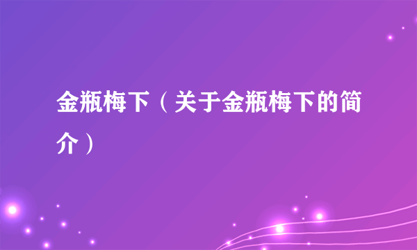 金瓶梅下（关于金瓶梅下的简介）