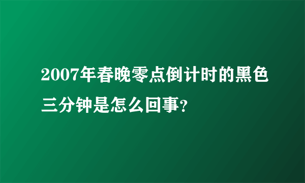 2007年春晚零点倒计时的黑色三分钟是怎么回事？