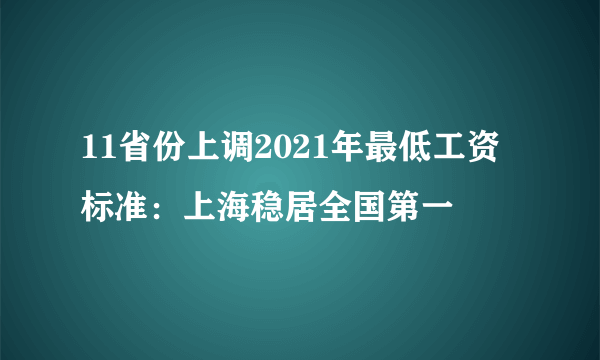 11省份上调2021年最低工资标准：上海稳居全国第一