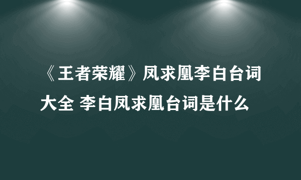 《王者荣耀》凤求凰李白台词大全 李白凤求凰台词是什么