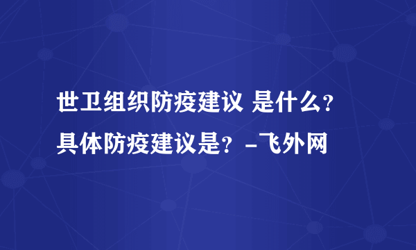 世卫组织防疫建议 是什么？具体防疫建议是？-飞外网