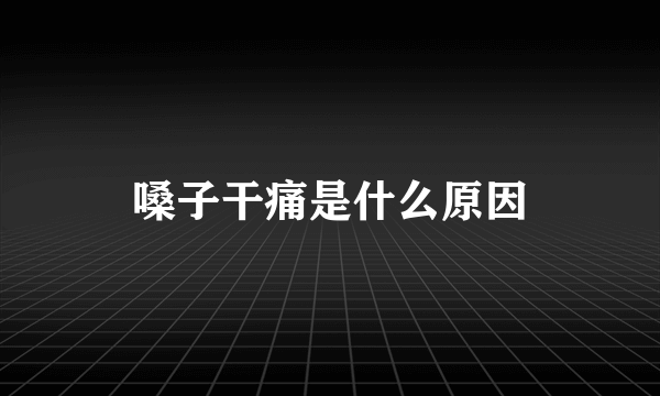 嗓子干痛是什么原因