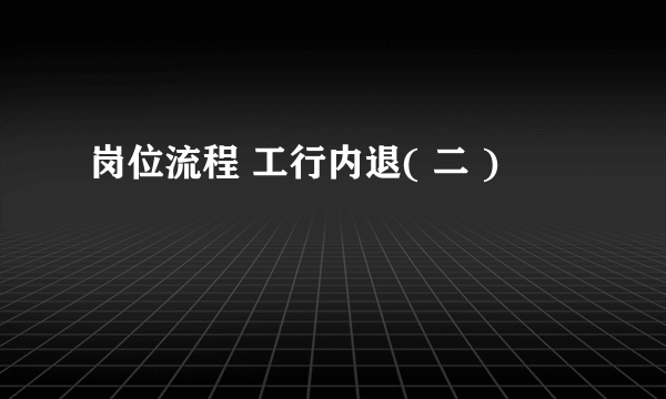 岗位流程 工行内退( 二 )