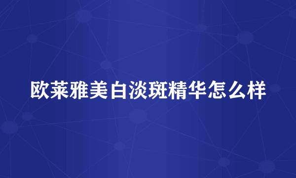欧莱雅美白淡斑精华怎么样