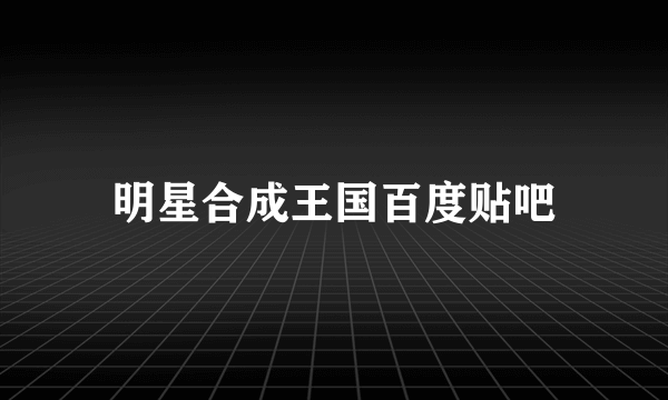 明星合成王国百度贴吧