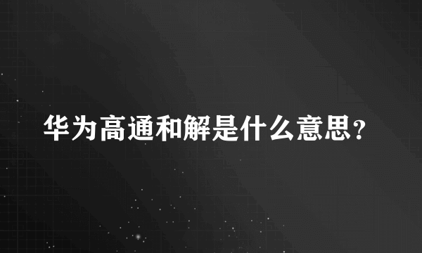 华为高通和解是什么意思？