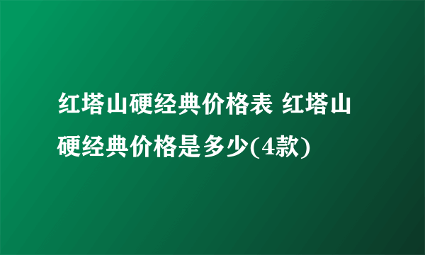 红塔山硬经典价格表 红塔山硬经典价格是多少(4款)