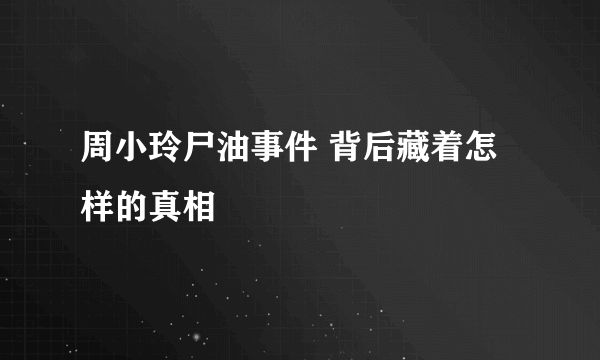 周小玲尸油事件 背后藏着怎样的真相