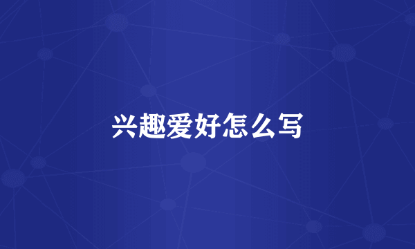兴趣爱好怎么写