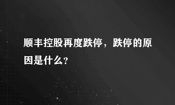 顺丰控股再度跌停，跌停的原因是什么？