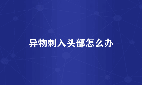 异物刺入头部怎么办