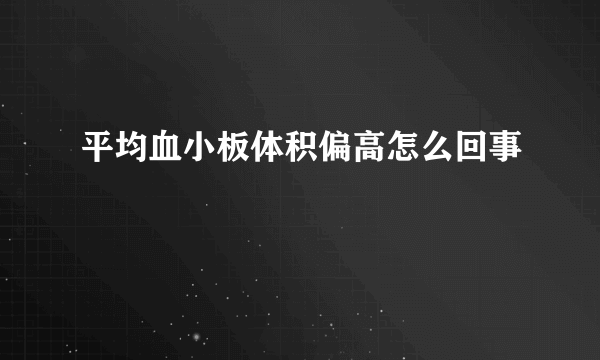 平均血小板体积偏高怎么回事