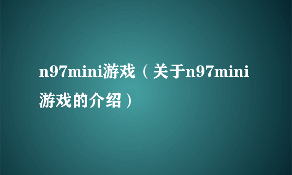 n97mini游戏（关于n97mini游戏的介绍）