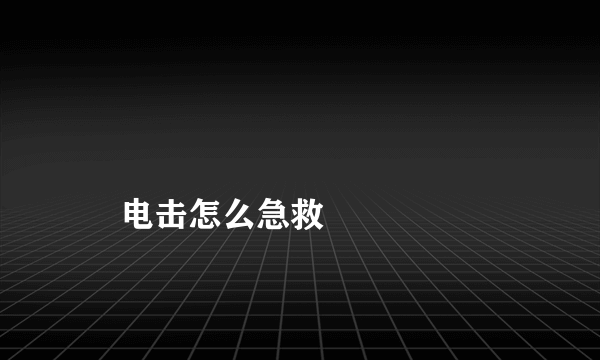 
    电击怎么急救
  