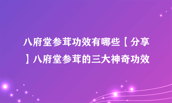 八府堂参茸功效有哪些【分享】八府堂参茸的三大神奇功效